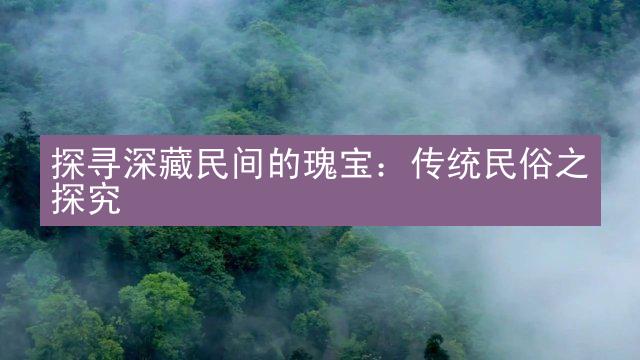 探寻深藏民间的瑰宝：传统民俗之探究